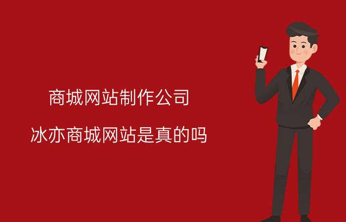 商城网站制作公司 冰亦商城网站是真的吗？